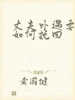 丈夫外遇要离婚如何挽回