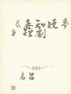 《春知晓梦不觉》短剧