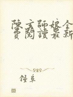 陈玄师娘全文免费阅读最新章节更新