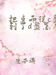 把桌面从c盘移到了d盘怎么移回去