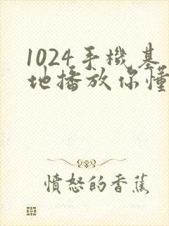 1024手机基地播放你懂得