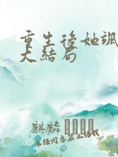 重生后她飒爆了大结局