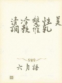 清冷双性美人被调教催乳