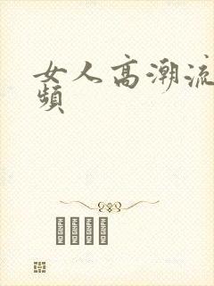 女人高潮流水视频