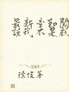 最新章节阅读小说我不是戏神