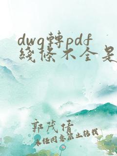 dwg转pdf线条不全是怎么回事