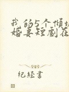 我的5个倾城未婚妻短剧在线观看