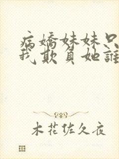 病娇妹妹只想让我欺负她谁小说