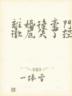 离婚后豪门前夫彻底失了控小说搜索