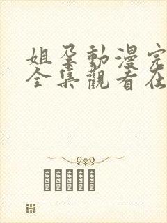 姐孕动漫完整版全集观看在线观看