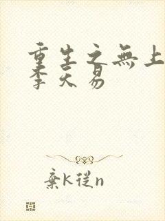 重生之无上帝王李天易