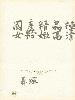 国产精品极品美女粉嫩高清在线