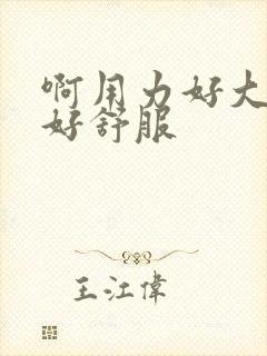 啊用力好大好硬好舒服