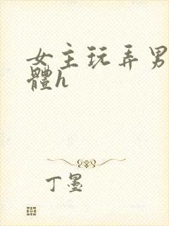 女主玩弄男主身体h