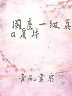 国产一级真人做a爰片