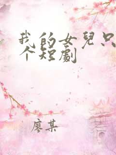 我的女儿只有一个短剧