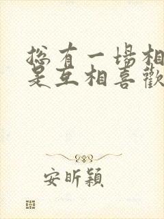 总有一场相遇,是互相喜欢的