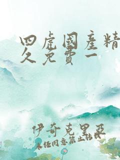 四虎国产精品永久免费一