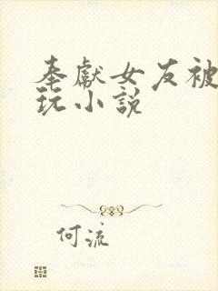 奉献女友被房东玩小说