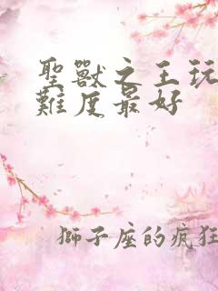 圣兽之王玩什么难度最好