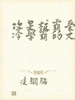 攻是校霸受是清冷学霸的文