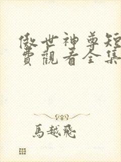 傲世神尊短剧免费观看全集