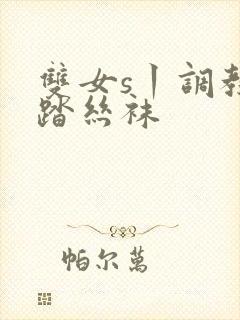 双女s丨调教踩踏丝袜