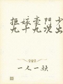 拒嫁豪门少奶奶九十九次出逃免费阅读