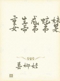 重生成蛇妹妹是女帝弟弟是道君的小说