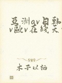 亚洲av日韩av欧v在线天堂