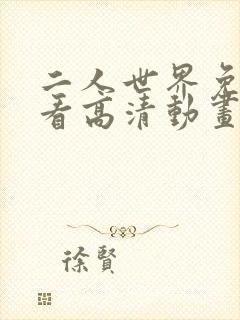 二人世界免费观看高清动画两个人的视频