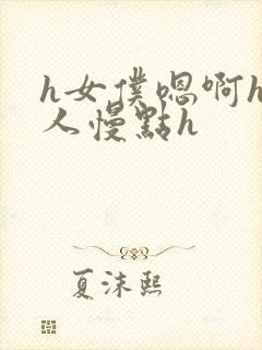 h女仆嗯啊h主人慢点h