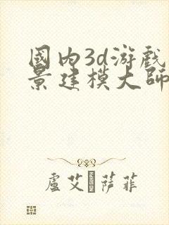 国内3d游戏场景建模大师