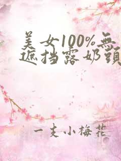 美女100%无遮挡露奶头