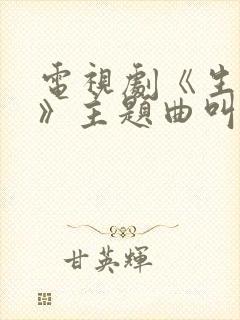 电视剧《生万物》主题曲叫什么