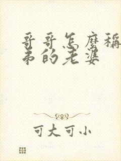 哥哥怎么称呼弟弟的老婆