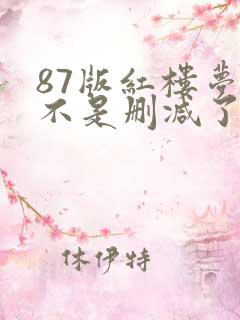 87版红楼梦是不是删减了
