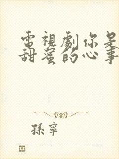 电视剧你是我最甜蜜的心事全集在线观看