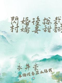 闪婚后总裁的农村娇妻甜翻了合集