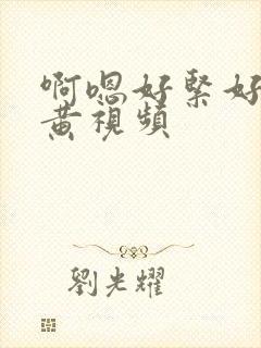 啊嗯好紧好爽好黄视频