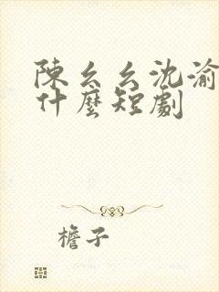 陈幺幺沈渝行是什么短剧