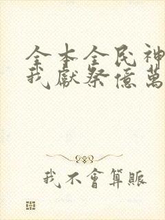 全本全民神祇:我献祭亿万生灵成神