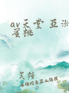 av天堂 亚洲蜜桃
