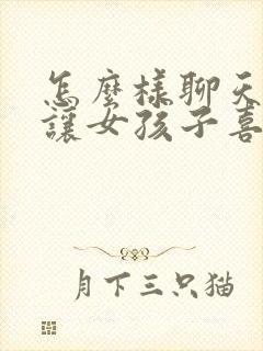 怎么样聊天才会让女孩子喜欢