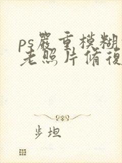 ps严重模糊的老照片修复