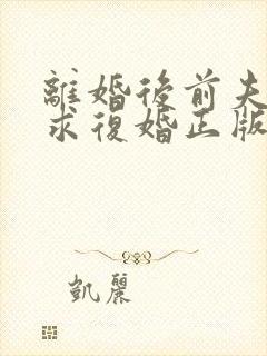 离婚后前夫哭着求复婚正版