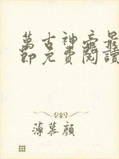 万古神帝最新章节免费阅读全文