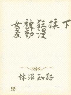 女被狂揉下部羞羞动漫