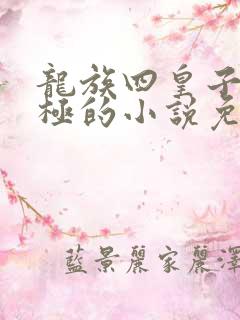 龙族四皇子敖无极的小说免费阅读