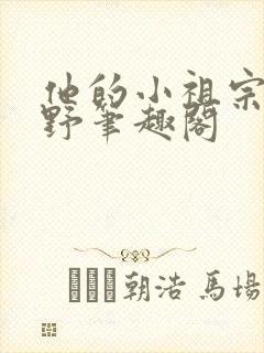 他的小祖宗甜又野笔趣阁